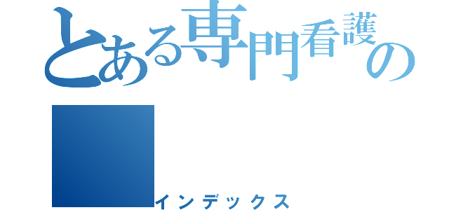 とある専門看護師の（インデックス）