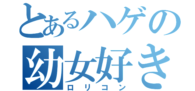 とあるハゲの幼女好き（ロリコン）