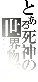 とある死神の世界物語（インデックス）