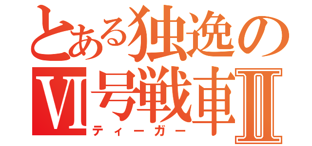 とある独逸のⅥ号戦車Ⅱ（ティーガー）