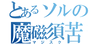 とあるソルの魔磁須苦（マジスク）