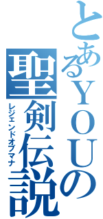 とあるＹＯＵの聖剣伝説（レジェンドオブマナ）