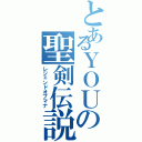 とあるＹＯＵの聖剣伝説（レジェンドオブマナ）