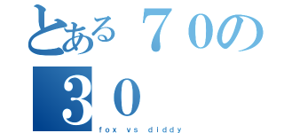 とある７０の３０（ｆｏｘ ｖｓ ｄｉｄｄｙ）