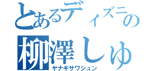 とあるディズニー好きの柳澤しゅん（ヤナギサワシュン）