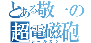 とある敬一の超電磁砲（レールガン）