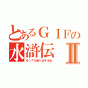 とあるＧＩＦの水滸伝Ⅱ（ＧＩＦの走り方するれ）