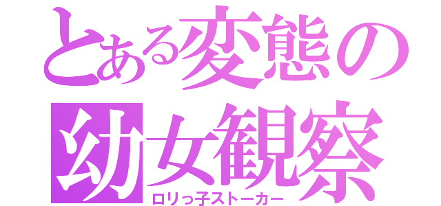 とある変態の幼女観察（ロリっ子ストーカー）