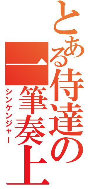 とある侍達の一筆奏上（シンケンジャー）