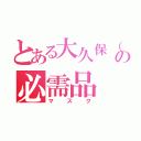 とある大久保（正）の必需品（マスク）