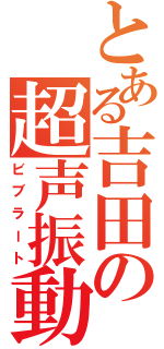 とある吉田の超声振動（ビブラート）