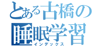 とある古橋の睡眠学習（インデックス）