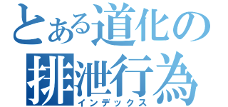 とある道化の排泄行為（インデックス）