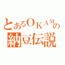 とあるＯＫＡＭＥの納豆伝説（）