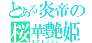 とある炎帝の桜華艶姫（ユグドラシル）