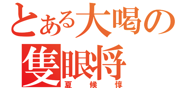 とある大喝の隻眼将（夏候惇）