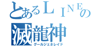 とあるＬＩＮＥの滅龍神（グールジェネレイド）