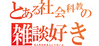 とある社会科教室の雑談好き（大人をなめるんじゃないよ）