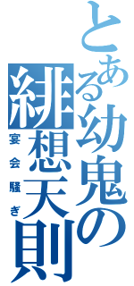 とある幼鬼の緋想天則（宴会騒ぎ）