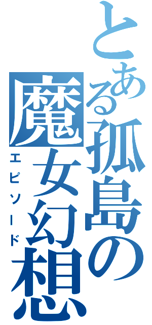 とある孤島の魔女幻想（エピソード）