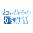 とある益子の炉理生活（ロリライフ）