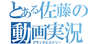 とある佐藤の動画実況（ブラックヒストリー）