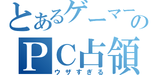 とあるゲーマーのＰＣ占領（ウザすぎる）