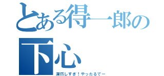 とある得一郎の下心（深爪しすぎ！やったるでー）