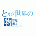 とある世界の物語（あの日・あの時間・あの場所で！）