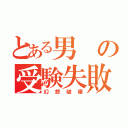 とある男の受験失敗（幻想破壊）