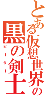 とある仮想世界の黒の剣士Ⅱ（ビーター）