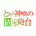 とある神喰の固定砲台（台場カノン）