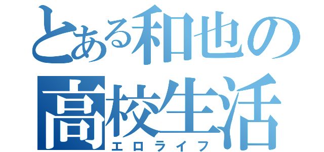 とある和也の高校生活（エロライフ）