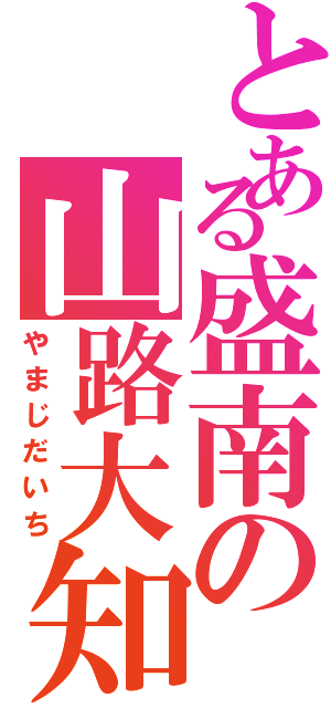 とある盛南の山路大知（やまじだいち）