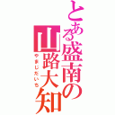 とある盛南の山路大知（やまじだいち）