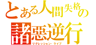 とある人間失格の諸惡逆行（リグレッション‐ライブ）