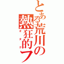 とある荒川の熱狂的ファン（オタク）