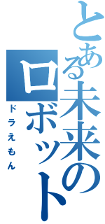 とある未来のロボット（ドラえもん）