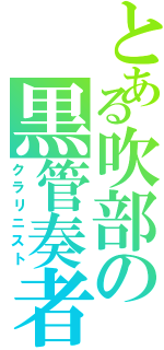 とある吹部の黒管奏者（クラリニスト）