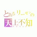 とあるリーゼントの天上不知唯我独損（ハコワレ）