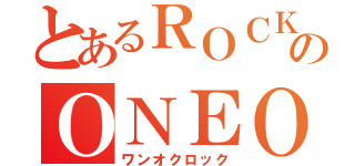 とあるＲＯＣＫのＯＮＥＯＫＲＯＣＫ（ワンオクロック）