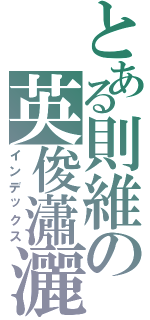 とある則維の英俊瀟灑（インデックス）