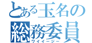 とある玉名の総務委員会（ワイイージー）