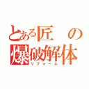 とある匠の爆破解体（リフォーム）