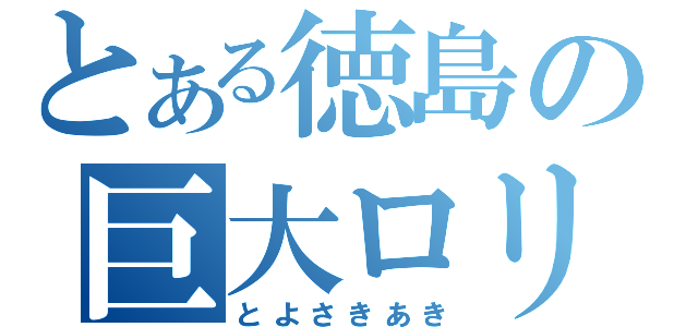 とある徳島の巨大ロリ（とよさきあき）