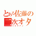 とある佐藤の二次オタ（ミルキアン）