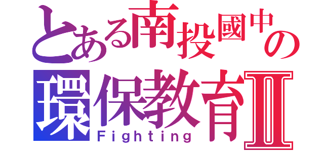 とある南投國中の環保教育Ⅱ（Ｆｉｇｈｔｉｎｇ）