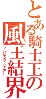 とある騎士王の風王結界（インビシブルエアー）