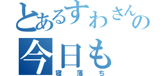 とあるすわさんの今日も（寝落ち）