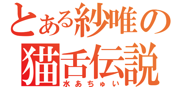 とある紗唯の猫舌伝説（水あちゅい）